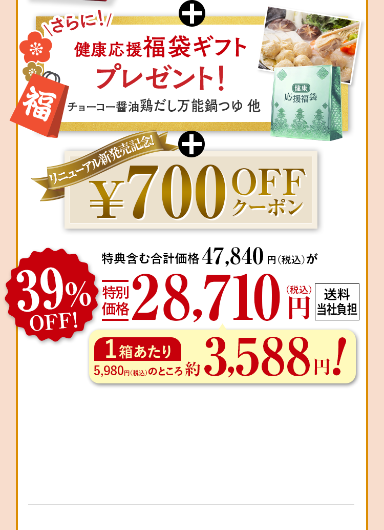 +さらに!健康応援福袋ギフトレゼント！チョーコー醤油鶏だし万能鍋つゆ他 +リニューアル新発売記念！¥700OFFクーポン 特典含む合計価格47,840円（税込）が39%OFF特別
                          価格28,710円（税込） 送料当社負担 1箱あたり 5,980円のところ約3,588円!