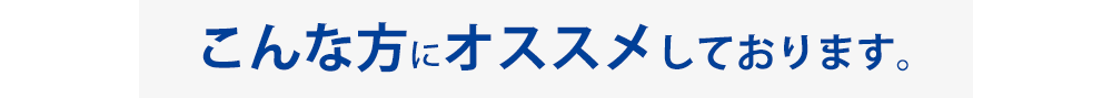 こんな方にオススメしております。