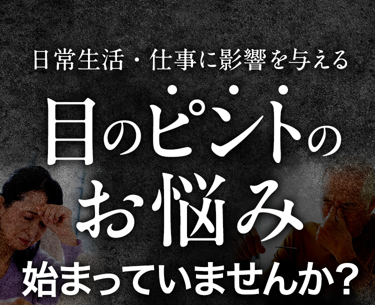 日常生活・仕事に影響を与える目のピントのお悩み始まっていませんか？